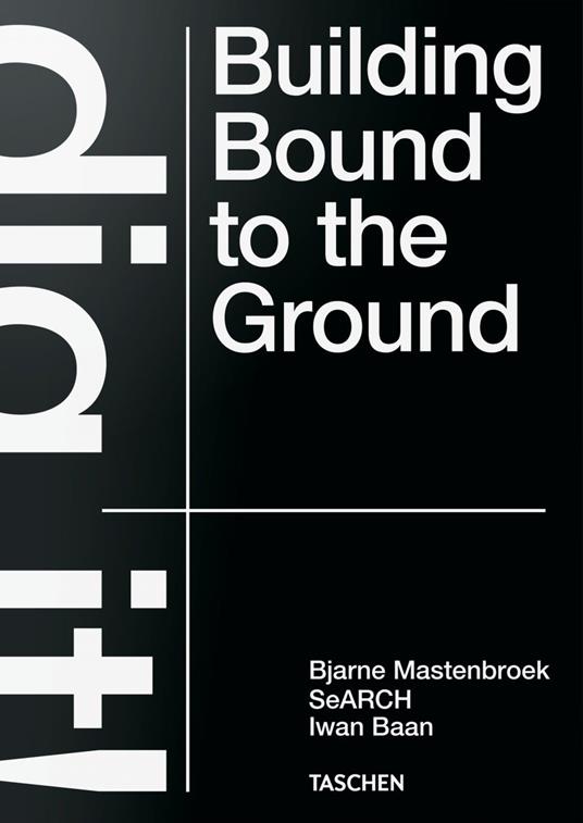 Bjarne Mastenbroek. Dig it! Building bound to the ground. Ediz. inglese - Bjarne Mastenbroek,Iwan Baan,Mevis Deursen - copertina