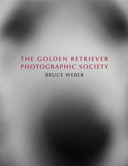 Bruce Weber. The golden retriever photographic society. Ediz. inglese, francese e tedesca - Dimitri Levas,Jane Goodall - copertina
