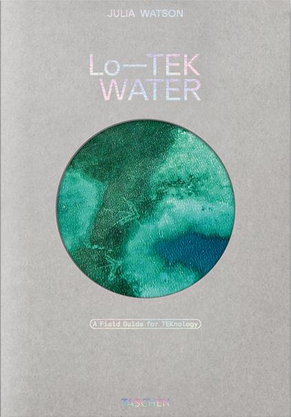 Julia Watson. Lo—TEK. Water. A field guide for TEKnology. Ediz. inglese - Julia Watson,Piera Wolf,Stephanie Specht - copertina