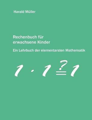 Rechenbuch fur erwachsene Kinder: Ein Lehrbuch der elementarsten Mathematik - Harald Muller - cover