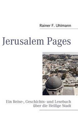 Jerusalem Pages: Ein Reise-, Geschichts- und Lesebuch über die Heilige Stadt - Rainer Uhlmann - cover