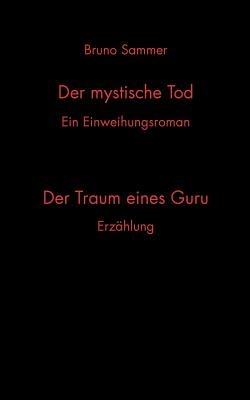 Der mystische Tod/Der Traum eines Guru: Ein Einweihungsroman/Erzahlung - Bruno Sammer - cover