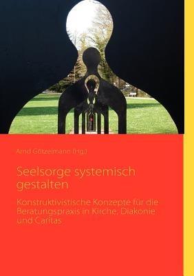 Seelsorge systemisch gestalten: Konstruktivistische Konzepte für die Beratungspraxis in Kirche, Diakonie und Caritas - cover