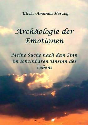 Archäologie der Emotionen: Meine Suche nach dem Sinn im scheinbaren Unsinn des Lebens - Ulrike-Amanda Herzog - cover