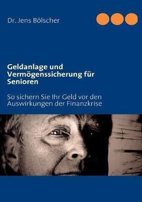 Geldanlage und Vermögenssicherung für Senioren: So sichern Sie Ihr Geld vor den Auswirkungen der Finanzkrise - Jens Bölscher - cover