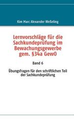 Lernvorschläge für die Sachkundeprüfung im Bewachungsgewerbe gem. §34a GewO: Band 6 Übungsfragen für den schriftlichen Teil der Sachkundeprüfung