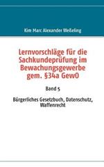 Lernvorschläge für die Sachkundeprüfung im Bewachungsgewerbe gem. §34a GewO: Band 5 Bürgerliches Gesetzbuch, Datenschutz, Waffenrecht