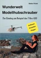 Wunderwelt Modellhubschrauber: Der Einstieg am Beispiel des T-Rex 450 - Stefan Pichel - cover