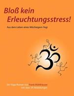 Bloß kein Erleuchtungsstress!: Aus dem Leben eines Möchtegern-Yogi