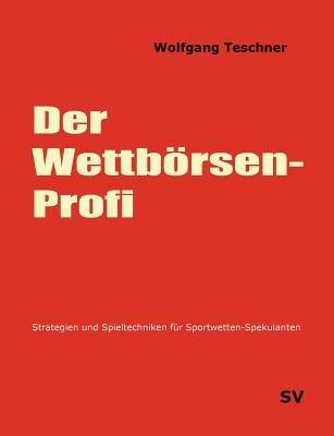 Der Wettbörsen-Profi: Strategien und Spieltechniken für Sportwetten-Spekulanten - Wolfgang Teschner - cover