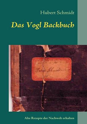 Das Vogl Backbuch: Alte Rezepte der Nachwelt erhalten - Hubert Schmidt - cover