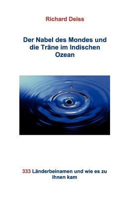 Der Nabel des Mondes und die Träne im Indischen Ozean: 333 Länderbeinamen und wie es zu ihnen kam - Richard Deiss - cover