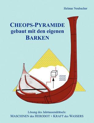 CHEOPS-PYRAMIDE gebaut mit den eigenen BARKEN: Lösung des Jahrtausendrätsels: MASCHINEN des HERODOT + KRAFT des WASSERS - Helmar Neubacher - cover