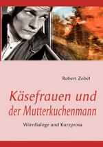Käsefrauen und der Mutterkuchenmann: Wirrdialoge und Kurzprosa