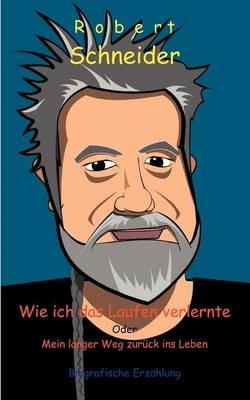 Wie ich das Laufen verlernte: Mein langer Weg zuruck ins Leben - Robert Schneider - cover