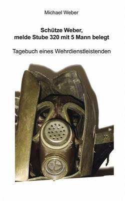 Schütze Weber, melde Stube 320 mit 5 Mann belegt: Tagebuch eines Wehrdienstleistenden - Michael Weber - cover
