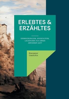 Erlebtes & Erzähltes: Erinnerungen, Anekdoten, Legenden aus einer anderen Zeit - Hanspeter Gautschin - cover