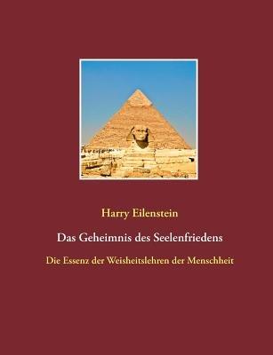 Das Geheimnis des Seelenfriedens: Die Essenz der Weisheitslehren der Menschheit - Harry Eilenstein - cover