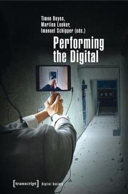 Performing the Digital: Performance Studies and Performances in Digital Cultures - cover