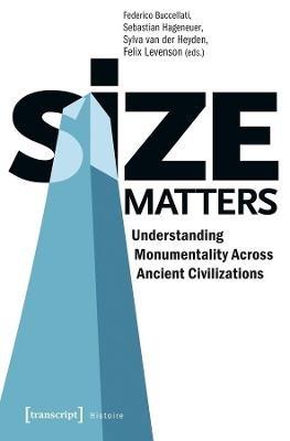 Size Matters - Understanding Monumentality Across Ancient Civilizations - Federico Buccellati,Sebastian Hageneuer,Sylva Van Der Heyden - cover