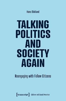 Talking Politics and Society Again: Reengaging with Fellow Citizens - Hans Blokland - cover