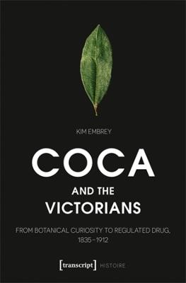 Coca and the Victorians: From Botanical Curiosity to Regulated Drug, 1835-1912 - Kim Embrey - cover