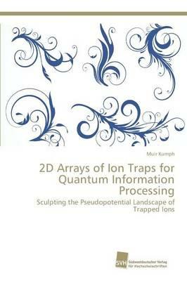 2D Arrays of Ion Traps for Quantum Information Processing - Muir Kumph - cover