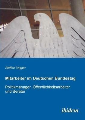Mitarbeiter im Deutschen Bundestag. Politikmanager,  ffentlichkeitsarbeiter und Berater - Steffen Dagger - cover