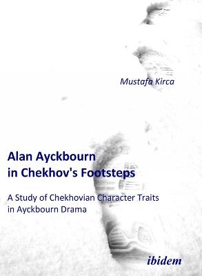 Alan Ayckbourn in Chekhov's Footsteps. A Study of Chekhovian Character Traits in Ayckbourn Drama - Mustafa Kirca - cover