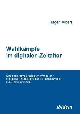 Wahlk mpfe im digitalen Zeitalter. Eine explorative Studie zum Wandel der Internetwahlk mpfe bei den Bundestagswahlen 2002, 2005 und 2009 - Hagen Albers - cover