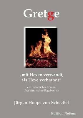 Gretge. "mit Hexen verwandt, als Hexe verbrannt. Ein historischer Roman  ber eine wahre Begebenheit - Jurgen Hoops Von Scheeel - cover