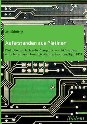 Auferstanden aus Platinen: Die Kulturgeschichte der Computer- und Videospiele unter besonderer Ber cksichtigung der ehemaligen DDR. - Jens Schroder - cover