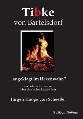 Tibke von Bartelsdorf. angeklagt im Hexenwahn. Ein historischer Roman  ber eine wahre Begebenheit - Jurgen Hoops Von Scheeel - cover