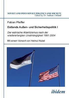 Estlands Au en- und Sicherheitspolitik I. Der estnische Atlantizismus nach der wiedererlangten Unabh ngigkeit 1991-2004 - Fabian Pfeiffer - cover
