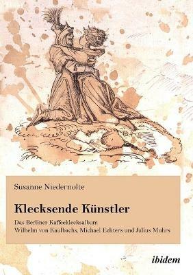 Klecksende Kunstler. Das Berliner Kaffeeklecksalbum Wilhelm von Kaulbachs, Michael Echters und Julius Muhrs. - Susanne Niedernolte - cover