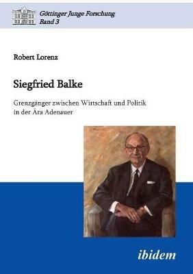 Siegfried Balke. Grenzg nger zwischen Wirtschaft und Politik in der  ra Adenauer - Robert Lorenz - cover