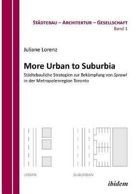 More Urban to Suburbia. St dtebauliche Strategien zur Bek mpfung von Sprawl in der Metropolenregion Toronto. - Juliane Lorenz - cover