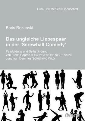 Das ungleiche Liebespaar in der 'Screwball Comedy'. Paarbildung und Selbstfindung von Frank Capras it happened one night bis zu Jonathan Demmes something wild - Boris Rozanski - cover