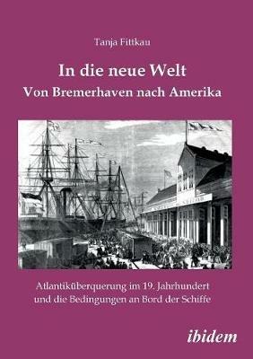 In die neue Welt - Von Bremerhaven nach Amerika. Atlantik berquerung im 19. Jahrhundert und die Bedingungen an Bord der Schiffe - Tanja Fittkau - cover