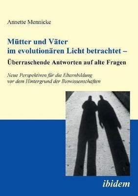 M tter und V ter im evolution ren Licht betrachtet -  berraschende Antworten auf alte Fragen. Neue Perspektiven f r die Elternbildung vor dem Hintergrund der Biowissenschaften - Annette Mennicke - cover