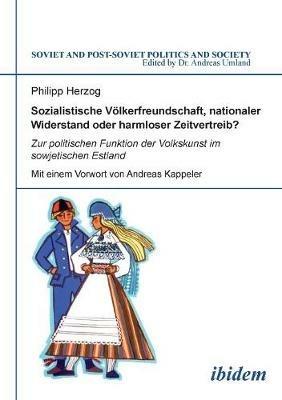 Sozialistische V lkerfreundschaft, nationaler Widerstand oder harmloser Zeitvertreib? Zur politischen Funktion der Volkskunst im sowjetischen Estland. - Philipp Herzog - cover