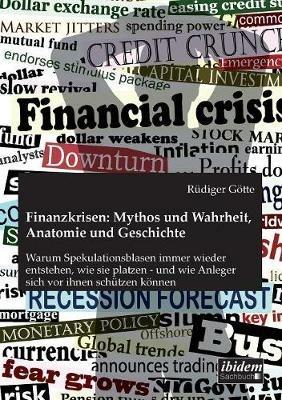 Finanzkrisen: Mythos und Wahrheit, Anatomie und Geschichte. Warum Spekulationsblasen immer wieder entstehen, wie sie platzen - und wie Anleger sich vor ihnen sch tzen k nnen - Rudiger Gotte - cover