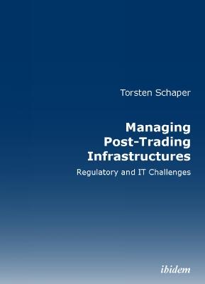 Managing Post-Trading Infrastructures: Regulatory and IT Challenges - Torsten Schaper - cover
