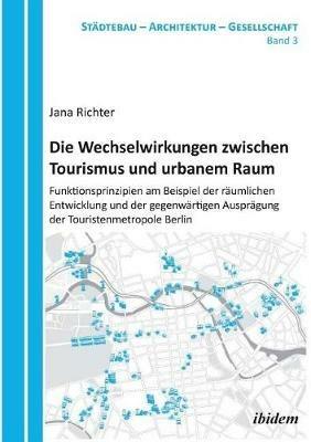 Die Wechselwirkungen zwischen Tourismus und urbanem Raum. Funktionsprinzipien am Beispiel der r umlichen Entwicklung und der gegenw rtigen Auspr gung der Touristenmetropole Berlin - Jana Richter - cover
