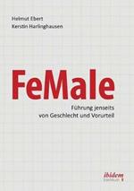 FeMale - Fuhrung jenseits von Geschlecht und Vorurteil. Praxiserfahrungen und Grundlagenwissen fur ein neues Denken im Gender-Kontext