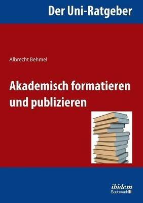 Der Uni-Ratgeber: Akademisch formatieren und publizieren. - Albrecht Behmel - cover