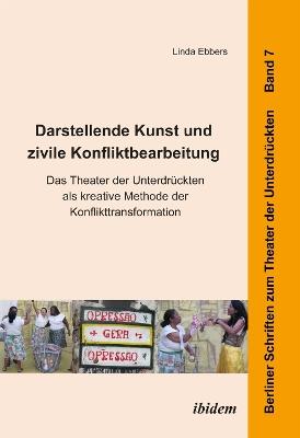 Darstellende Kunst und zivile Konfliktbearbeitung. Das Theater der Unterdr ckten als kreative Methode der Konflikttransformation - Linda Ebbers - cover