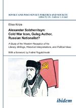 Alexander Solzhenitsyn: Cold War Icon, Gulag Author, Russian Nationalist?