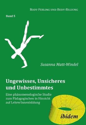 Ungewisses, Unsicheres und Unbestimmtes: Eine ph nomenologische Studie zum P dagogischen in Hinsicht auf LehrerInnenbildung. - Susanna Matt-Windel - cover
