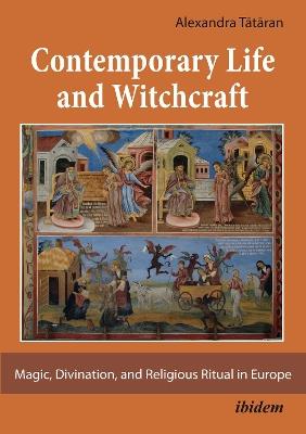 Contemporary Life and Witchcraft: Magic, Divination, and Religious Ritual in Europe - Alexandra Tataran - cover